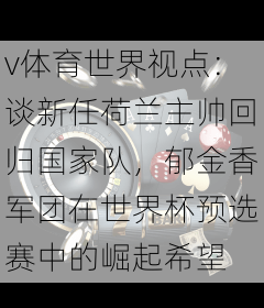 v体育世界视点：谈新任荷兰主帅回归国家队，郁金香军团在世界杯预选赛中的崛起希望