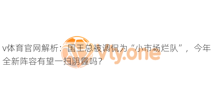 v体育官网解析：国王总被调侃为“小市场烂队”，今年全新阵容有望一扫阴霾吗？