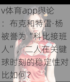 v体育app舆论：布克和特雷·杨被誉为“科比接班人”，二人在关键球时刻的稳定性对比如何？