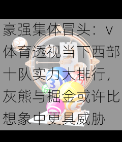 豪强集体冒头：v体育透视当下西部十队实力大排行，灰熊与掘金或许比想象中更具威胁