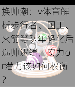 换帅潮：v体育解析步行者、国王、火箭等队年轻化后选帅逻辑，实力or潜力该如何权衡？