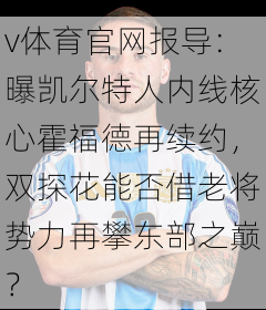 v体育官网报导：曝凯尔特人内线核心霍福德再续约，双探花能否借老将势力再攀东部之巅？