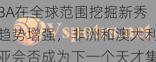 v体育app新视野：NBA在全球范围挖掘新秀趋势增强，非洲和澳大利亚会否成为下一个天才集中营？