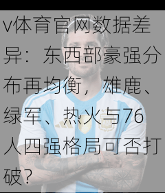 v体育官网数据差异：东西部豪强分布再均衡，雄鹿、绿军、热火与76人四强格局可否打破？