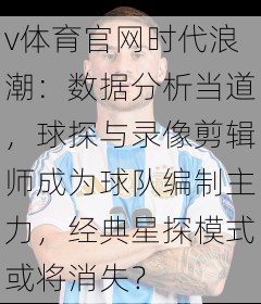 v体育官网时代浪潮：数据分析当道，球探与录像剪辑师成为球队编制主力，经典星探模式或将消失？
