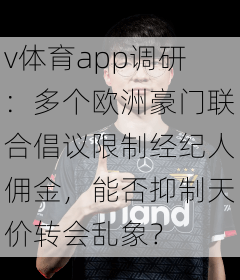 v体育app调研：多个欧洲豪门联合倡议限制经纪人佣金，能否抑制天价转会乱象？