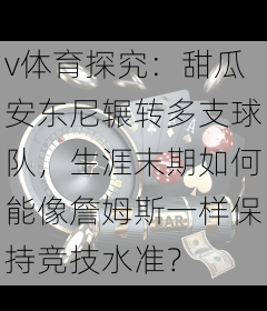 v体育探究：甜瓜安东尼辗转多支球队，生涯末期如何能像詹姆斯一样保持竞技水准？