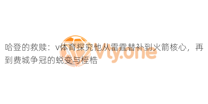 哈登的救赎：v体育探究他从雷霆替补到火箭核心，再到费城争冠的蜕变与桎梏