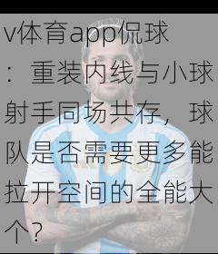 v体育app侃球：重装内线与小球射手同场共存，球队是否需要更多能拉开空间的全能大个？