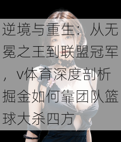 逆境与重生：从无冕之王到联盟冠军，v体育深度剖析掘金如何靠团队篮球大杀四方
