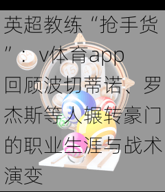 英超教练“抢手货”：v体育app回顾波切蒂诺、罗杰斯等人辗转豪门的职业生涯与战术演变