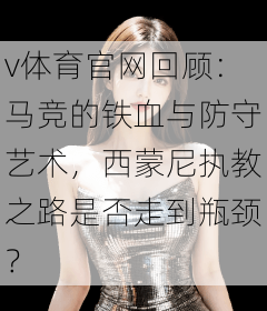 v体育官网回顾：马竞的铁血与防守艺术，西蒙尼执教之路是否走到瓶颈？