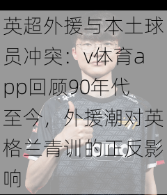 英超外援与本土球员冲突：v体育app回顾90年代至今，外援潮对英格兰青训的正反影响