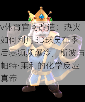 v体育官网改造：热火如何利用3D球员在季后赛频频爆冷，斯波与帕特·莱利的化学反应真谛