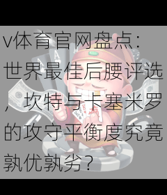 v体育官网盘点:世界最佳后腰评选,坎特与卡塞米罗的攻守平衡度究竟孰优孰劣?