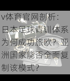 v体育官网剖析：日本足球青训体系为何成功旅欧？亚洲国家能否全面复制该模式？
