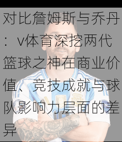 对比詹姆斯与乔丹：v体育深挖两代篮球之神在商业价值、竞技成就与球队影响力层面的差异