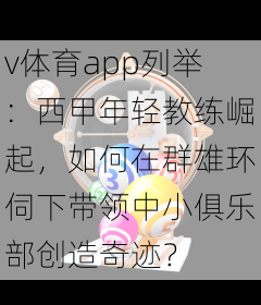 v体育app列举：西甲年轻教练崛起，如何在群雄环伺下带领中小俱乐部创造奇迹？