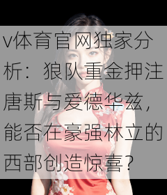 v体育官网独家分析：狼队重金押注唐斯与爱德华兹，能否在豪强林立的西部创造惊喜？