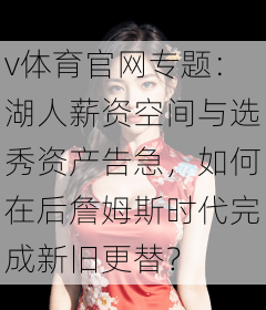 v体育官网专题：湖人薪资空间与选秀资产告急，如何在后詹姆斯时代完成新旧更替？