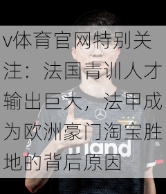 v体育官网特别关注：法国青训人才输出巨大，法甲成为欧洲豪门淘宝胜地的背后原因