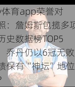 v体育app荣誉对照：詹姆斯包揽多项历史数据榜TOP5，乔丹仍以6冠无败绩保有“神坛”地位？
