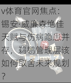 v体育官网焦点：锡安·威廉森绝佳天赋与伤病隐患并存，鹈鹕管理层该如何取舍未来规划？