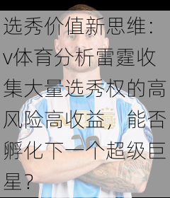 选秀价值新思维：v体育分析雷霆收集大量选秀权的高风险高收益，能否孵化下一个超级巨星？