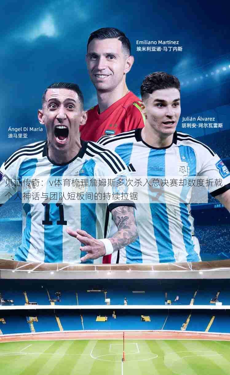 见证传奇：v体育梳理詹姆斯多次杀入总决赛却数度折戟，个人神话与团队短板间的持续拉锯