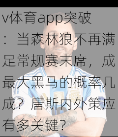 v体育app突破：当森林狼不再满足常规赛末席，成最大黑马的概率几成？唐斯内外策应有多关键？