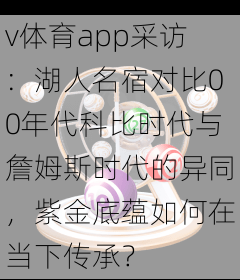 v体育app采访：湖人名宿对比00年代科比时代与詹姆斯时代的异同，紫金底蕴如何在当下传承？