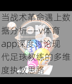 当战术革命遇上数据分析——v体育app深度讨论现代足球教练的多维度执教思路