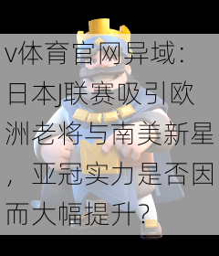 v体育官网异域：日本J联赛吸引欧洲老将与南美新星，亚冠实力是否因而大幅提升？