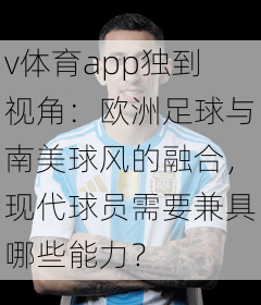 v体育app独到视角：欧洲足球与南美球风的融合，现代球员需要兼具哪些能力？